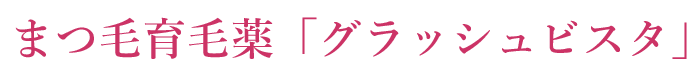 まつ毛育毛薬「グラッシュビスタ」