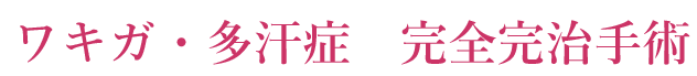ワキガ・ 多汗症完治手術