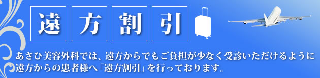 「遠方割引」あさひ美容外科では、遠方からでもご負担が少なく受信いただけるように遠方からの患者様へ「遠方割引」を行っております。