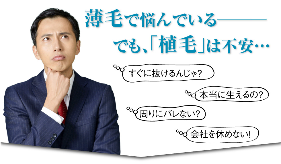 薄毛で悩んでいるけど、植毛は不安…。すぐに抜けるんじゃ?本当に生えるの?周りにバレない?会社を休めない!
